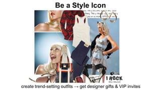 Be a Style Icon 
create trend-setting outfits → get designer gifts & VIP invites 
 