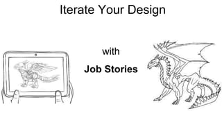 Iterate Your Design 
Iterate your Design 
with 
Job Stories 
 