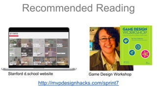 Recommended Reading 
9AM PT WED 11/12 
Game Design Workshop 
9AM PT WED 11/12 
Stanford d.school website 
http://mvpdesignhacks.com/sprint7 
 