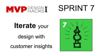 Iterate your 
design with 
customer insights 
SPRINT 7 
 