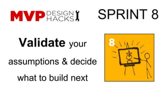 Validate your 
assumptions & decide 
what to build next 
SPRINT 8 
 