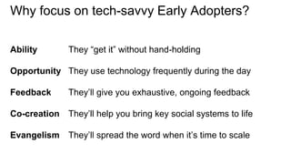Why focus on tech-savvy Early Adopters? 
Ability They “get it” without hand-holding 
Opportunity They use technology frequ...