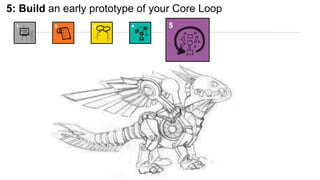 5: Build an early prototype of your Core Loop 
6 
 
