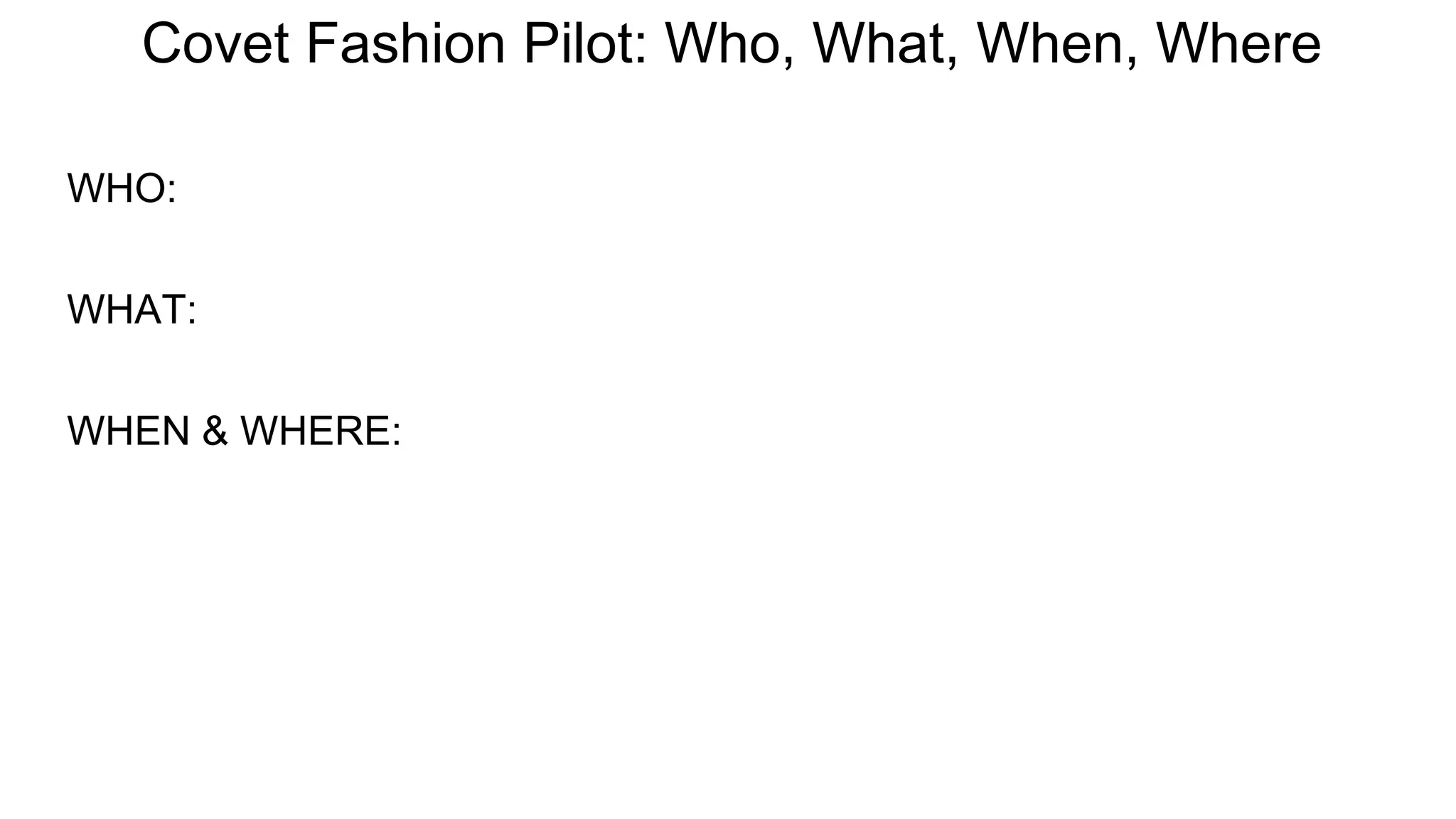 Covet Fashion Pilot: Who, What, When, Where
WHO:
WHAT:
WHEN & WHERE: