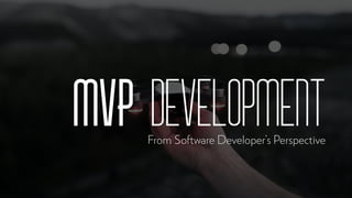 MVP DevelopmentFrom Software Developer’s Perspective
 