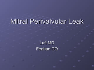 Mitral Perivalvular LeakMitral Perivalvular Leak
Luft MDLuft MD
Feehan DOFeehan DO
 