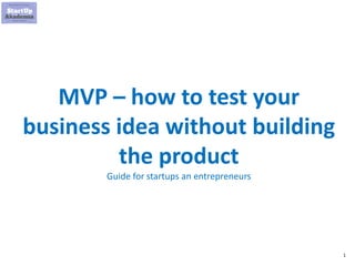 1
MVP – how to test your
business idea without building
the product
Guide for startups an entrepreneurs
 