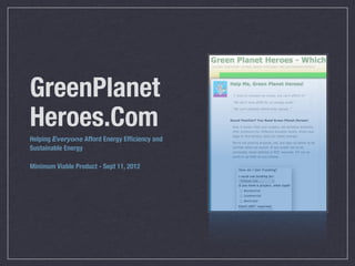 GreenPlanet
Heroes.Com
Helping Everyone Afford Energy
Efﬁciency and Sustainable Energy

Minimum Viable Product - Sept 11, 2012
 