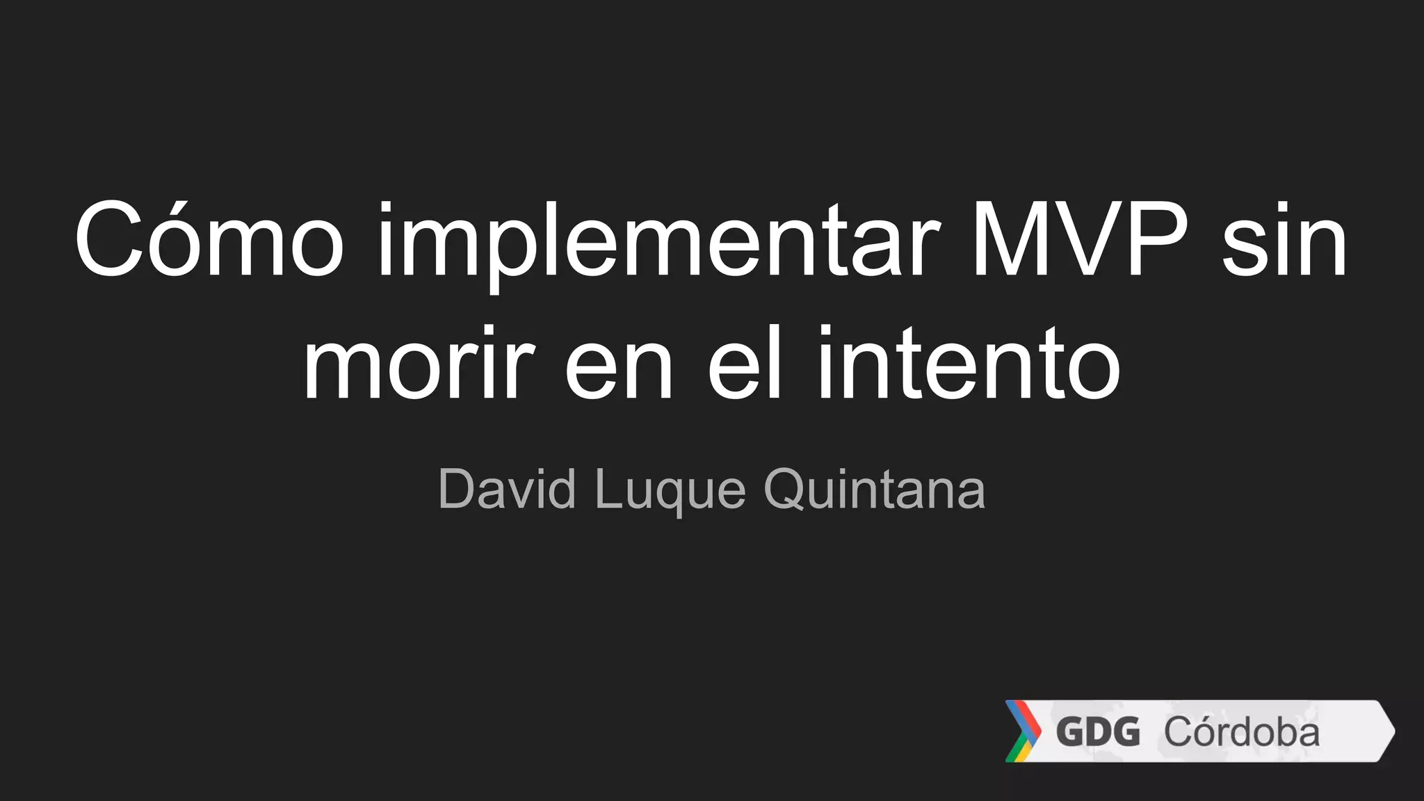 Cómo implementar MVP sin
morir en el intento
David Luque Quintana
 