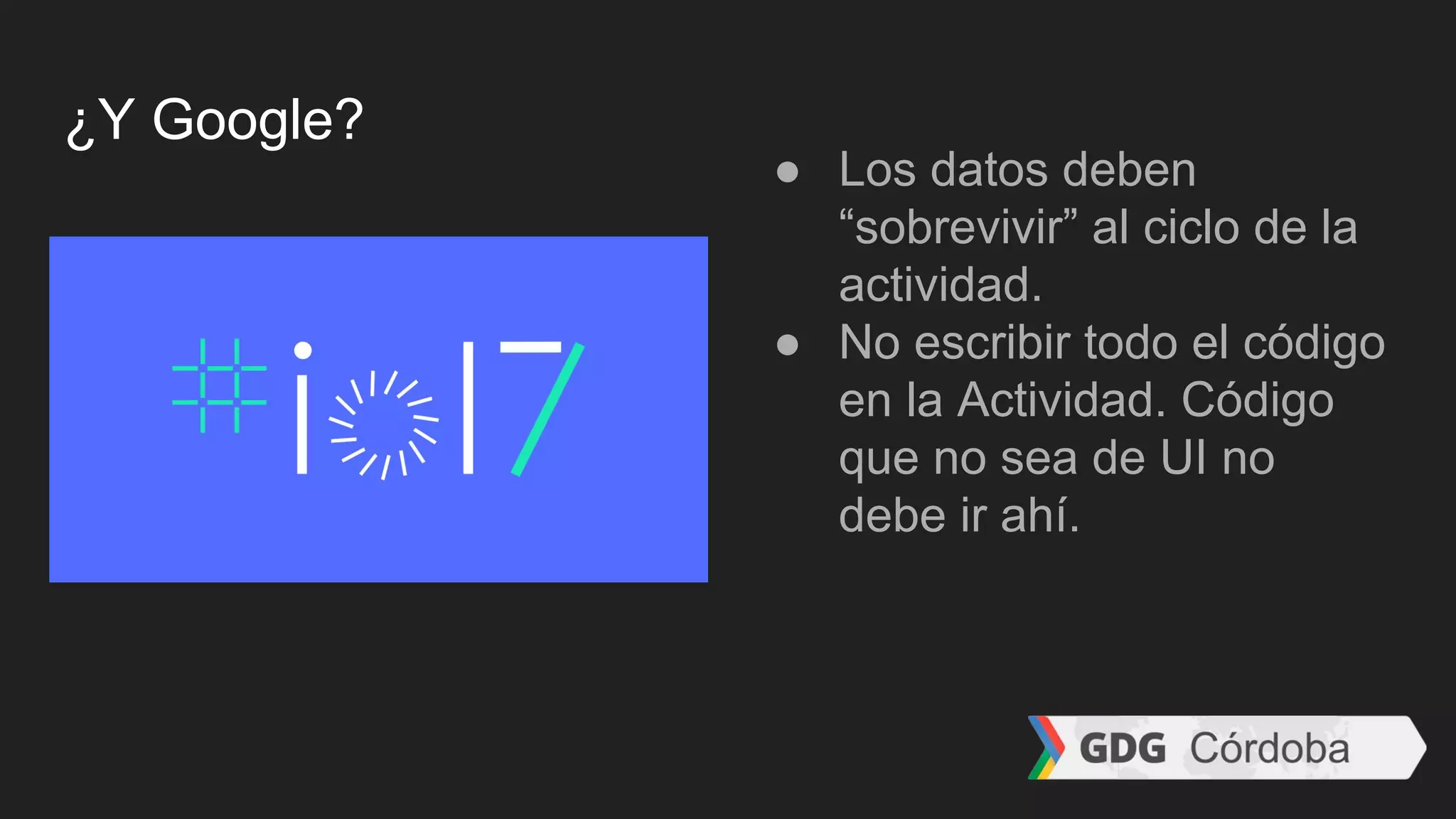 ¿Y Google?
● Los datos deben
“sobrevivir” al ciclo de la
actividad.
● No escribir todo el código
en la Actividad. Código
que no sea de UI no
debe ir ahí.
 