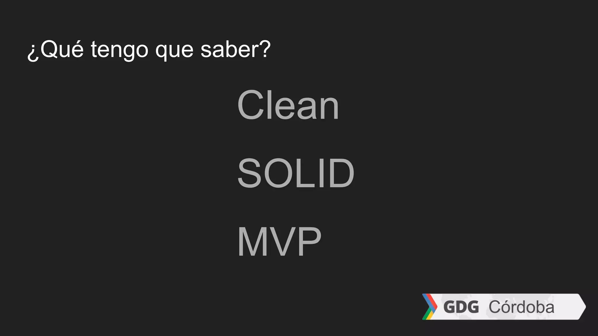 ¿Qué tengo que saber?
Clean
SOLID
MVP
 