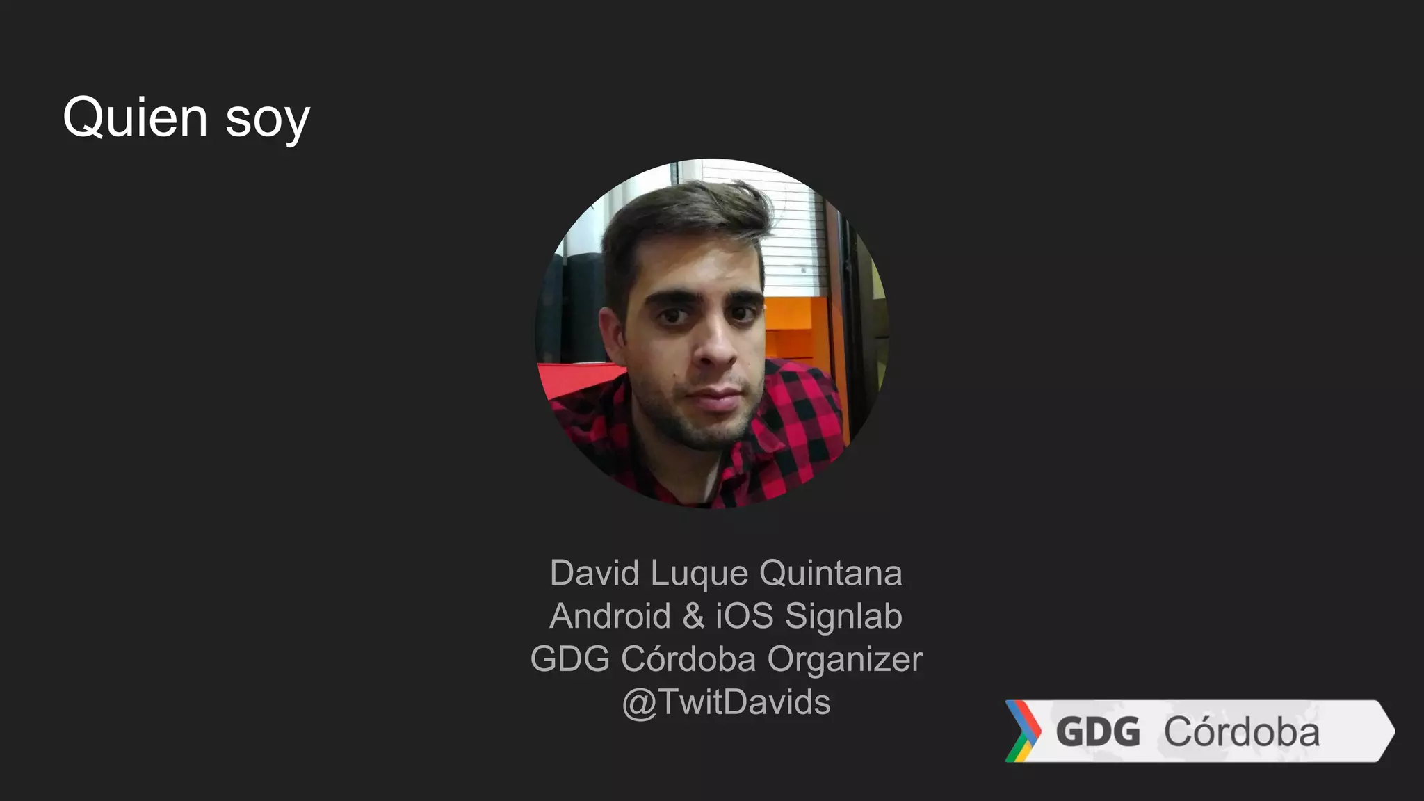Quien soy
David Luque Quintana
Android & iOS Signlab
GDG Córdoba Organizer
@TwitDavids
 