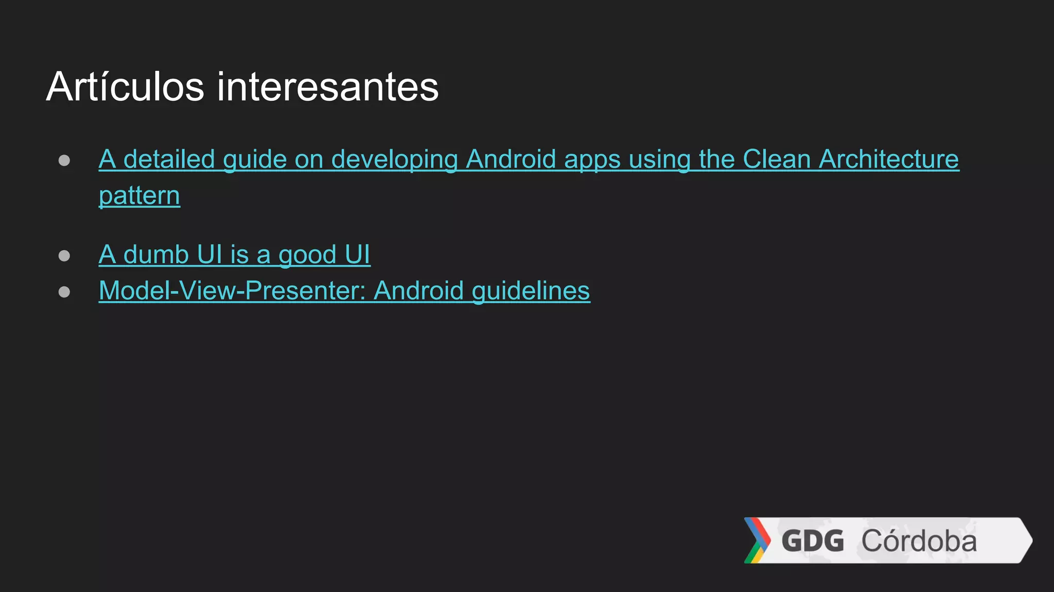 Artículos interesantes
● A detailed guide on developing Android apps using the Clean Architecture
pattern
● A dumb UI is a good UI
● Model-View-Presenter: Android guidelines
 
