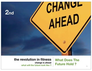 2nd




      the revolution in ﬁtness               What Does The
                        change is ahead
          what will the future look like ?   Future Hold ?   1
 
