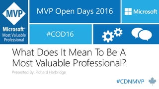 MVP Open Days 2016
#COD16
What Does It Mean To Be A
Most Valuable Professional?
Presented By: Richard Harbridge
#CDNMVP
 