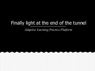 Finally light at the end of the tunnel
Adaptive Learning Practice Platform
 