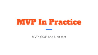 MVP In Practice
MVP, OOP and Unit test
 