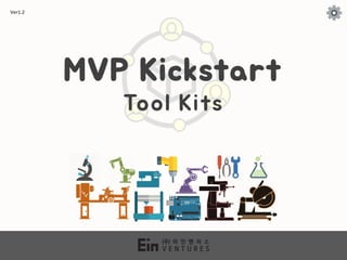 P r o d u c t k i c k s t a r t t o o l k i t
MVP Kickstart
Tool Kits
Ver1.2
 