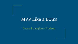 MVP Like a BOSS
Jason Straughan - Codeup
 