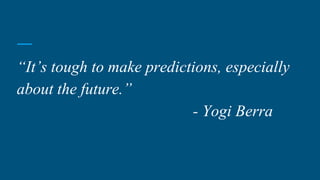 “It’s tough to make predictions, especially
about the future.”
- Yogi Berra
 