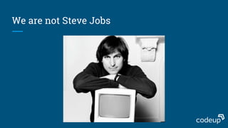 We are not Steve Jobs
 