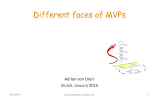 Adrian von Orelli
Zürich, January 2015
Different faces of MVPs
19.1.2015 www.pragmatic-solutions.ch 1
 