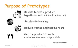 Purpose of Pretotypes
Be able to test a product
hypothesis with minimal resources
Accelerate learning
Reduce wasted engine...