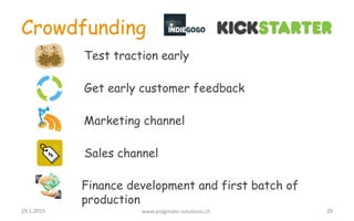 Crowdfunding
Test traction early
Get early customer feedback
Marketing channel
Sales channel
Finance development and first...