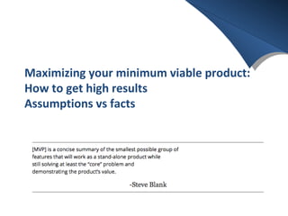 Maximizing your minimum viable product:
How to get high results
Assumptions vs facts
 