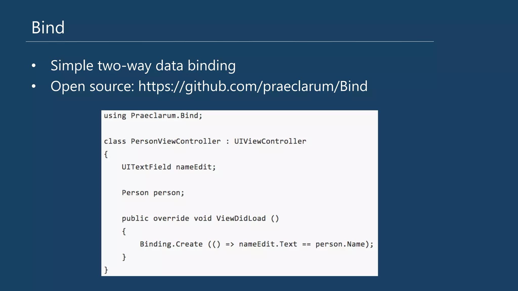 Bind
•  Simple two-‐way data binding
•  Open source: https://github.com/praeclarum/Bind
 