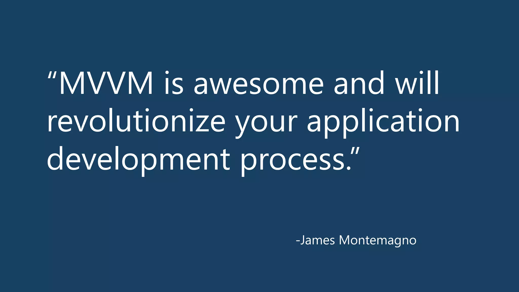 “MVVM is awesome and will
revolutionize your application
development process.”
-‐James Montemagno
 