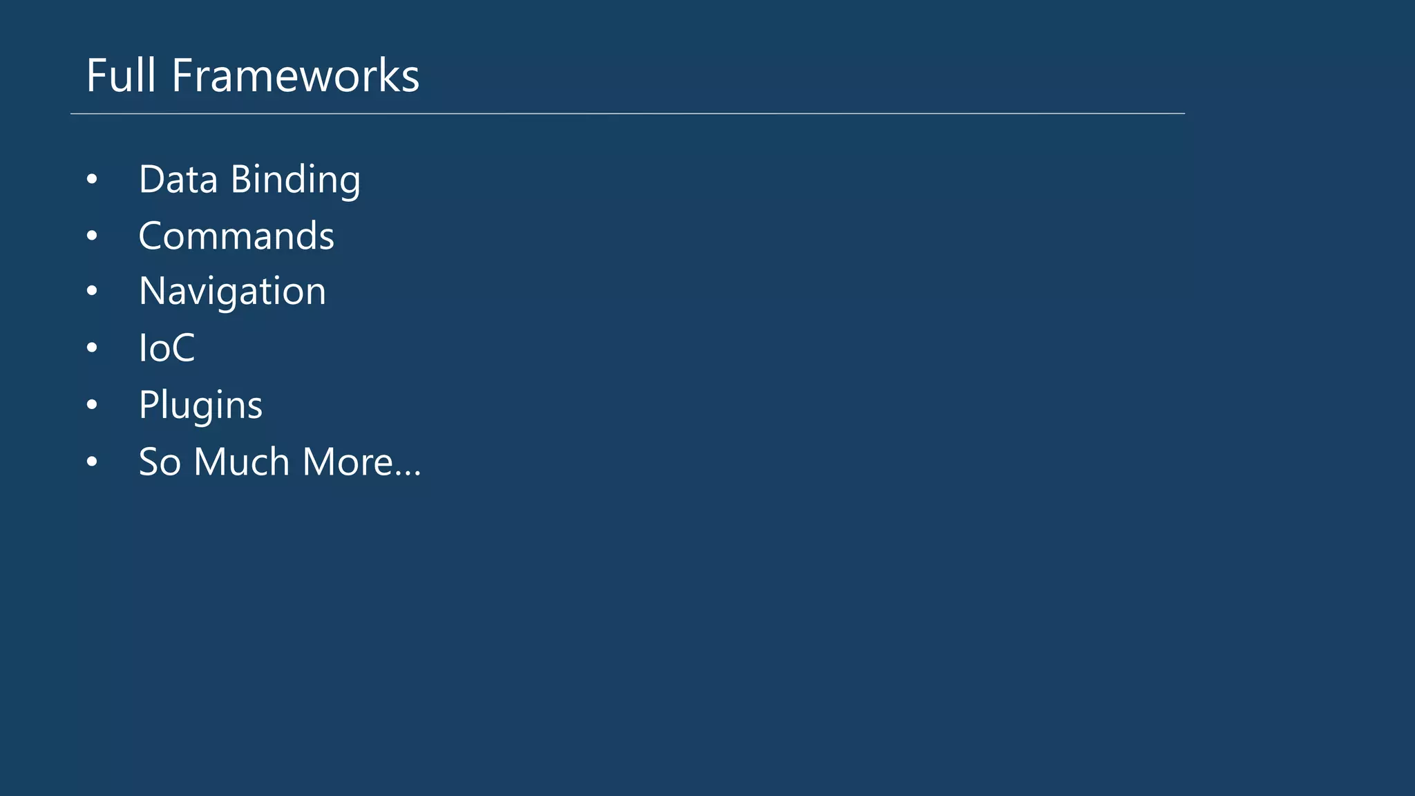 Full Frameworks
•  Data Binding
•  Commands
•  Navigation
•  IoC
•  Plugins
•  So Much More…
 