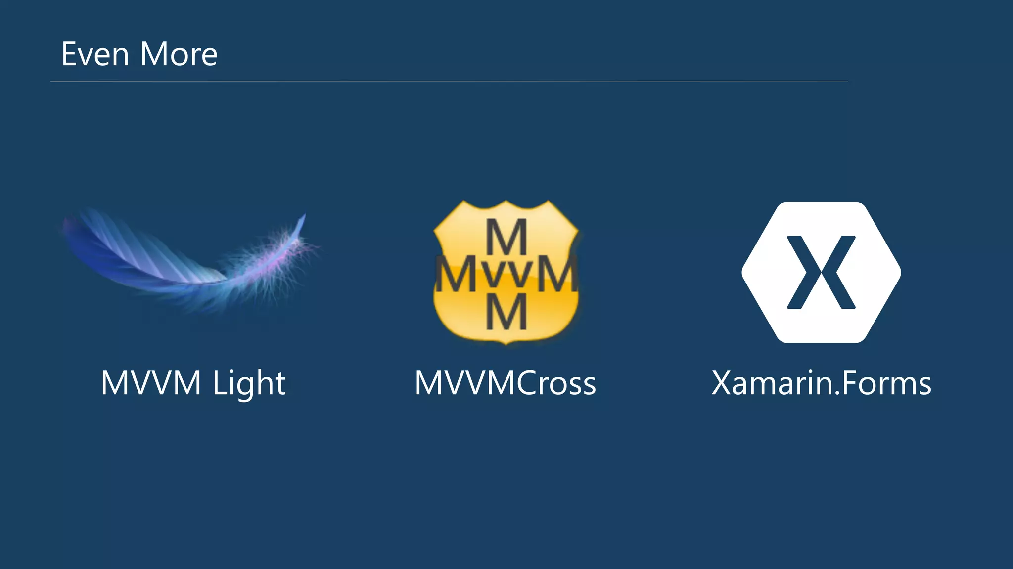 Even More
MVVM Light
 MVVMCross
 Xamarin.Forms
 