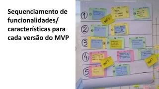 35
Sequenciamento de
funcionalidades/
características para
cada versão do MVP
 