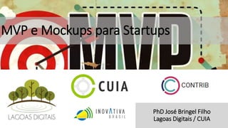 MVP e Mockups para Startups
PhD José Bringel Filho
Lagoas Digitais / CUIA
 