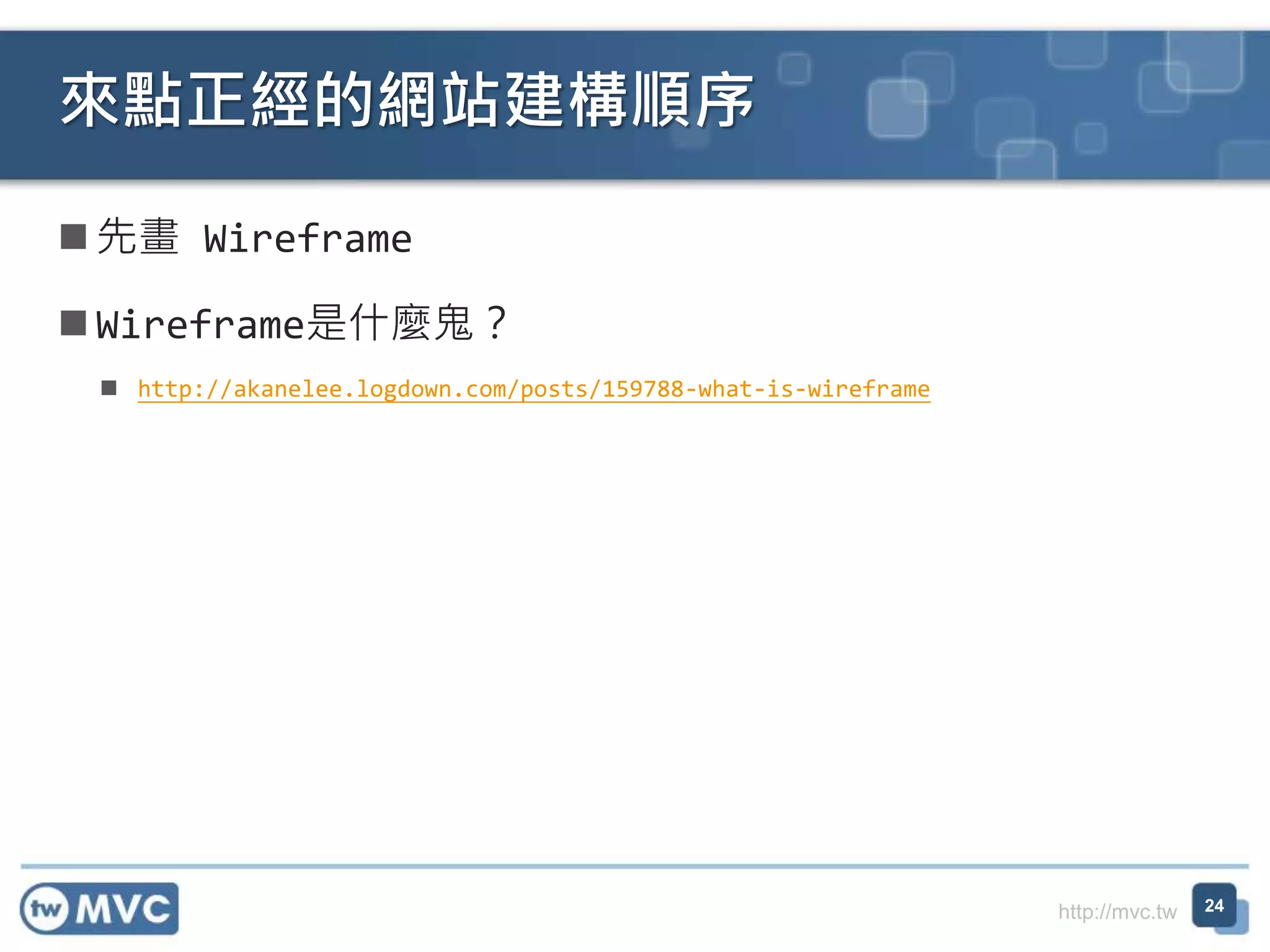 http://mvc.tw
 先畫 Wireframe
 Wireframe是什麼鬼？
 http://akanelee.logdown.com/posts/159788-what-is-wireframe
來點正經的網站建構順序
24
 