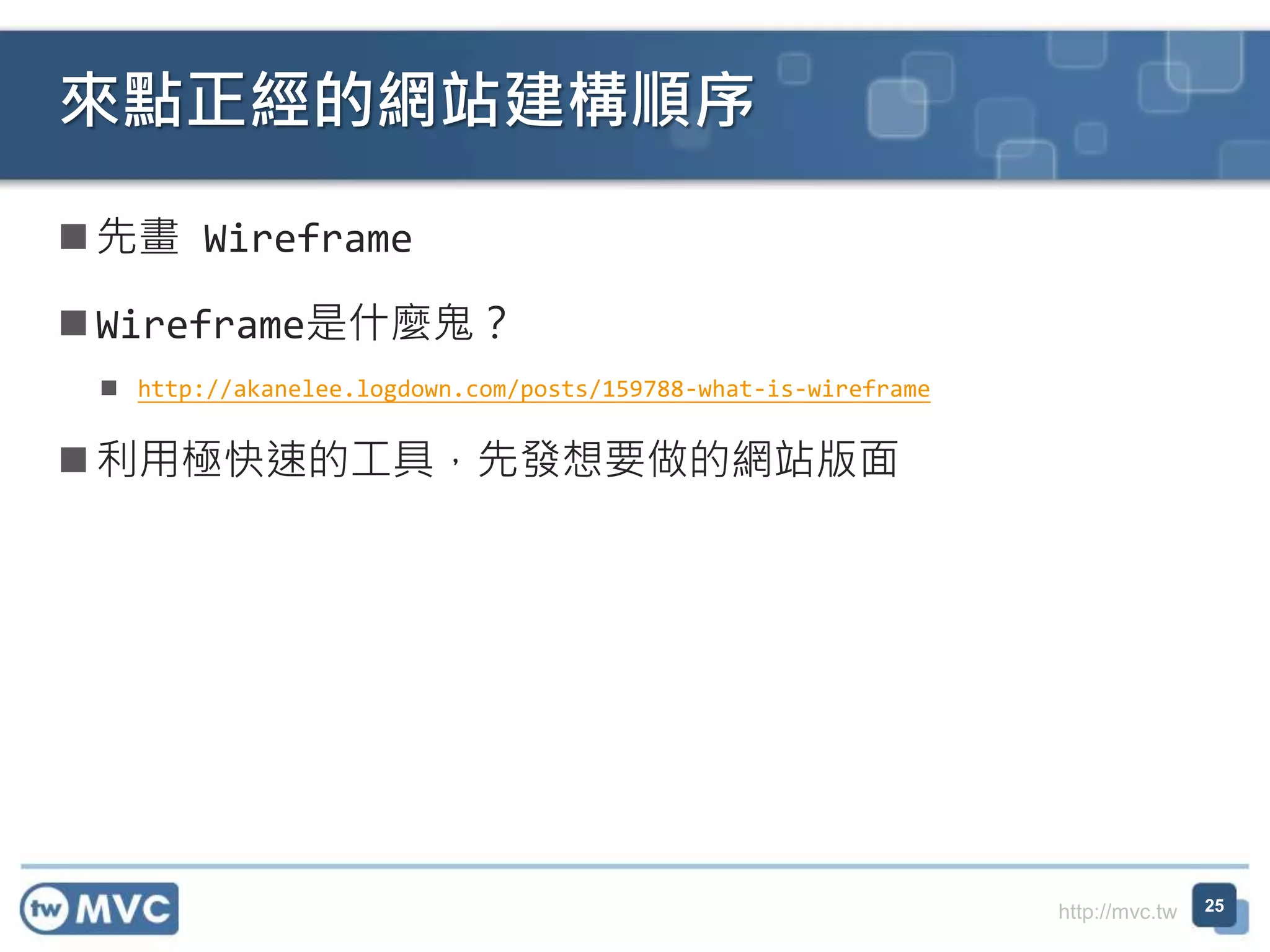 http://mvc.tw
 先畫 Wireframe
 Wireframe是什麼鬼？
 http://akanelee.logdown.com/posts/159788-what-is-wireframe
 利用極快速的工具，先發想要做的網站版面
來點正經的網站建構順序
25
 