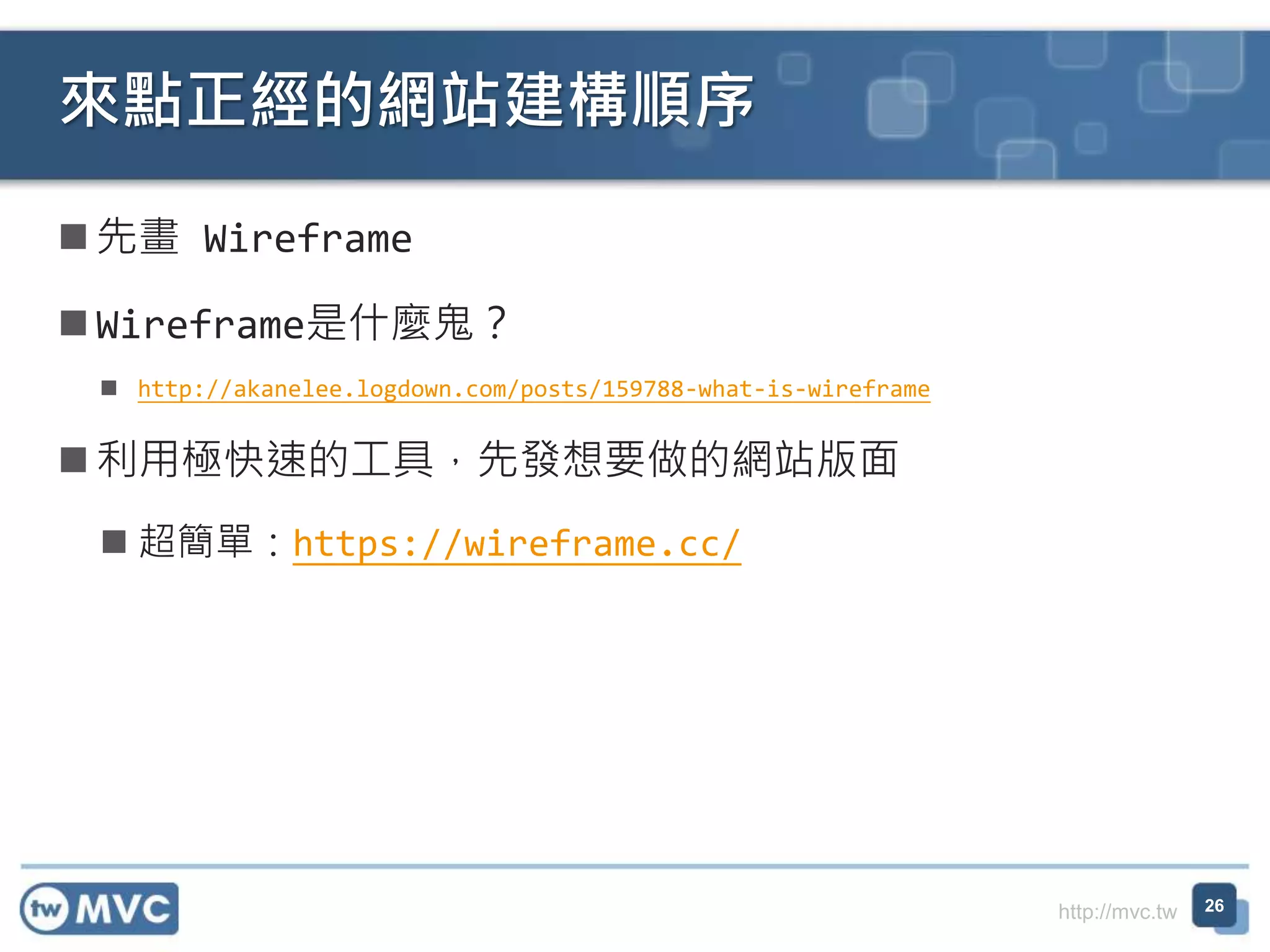 http://mvc.tw
 先畫 Wireframe
 Wireframe是什麼鬼？
 http://akanelee.logdown.com/posts/159788-what-is-wireframe
 利用極快速的工具，先發想要做的網站版面
 超簡單：https://wireframe.cc/
來點正經的網站建構順序
26
 