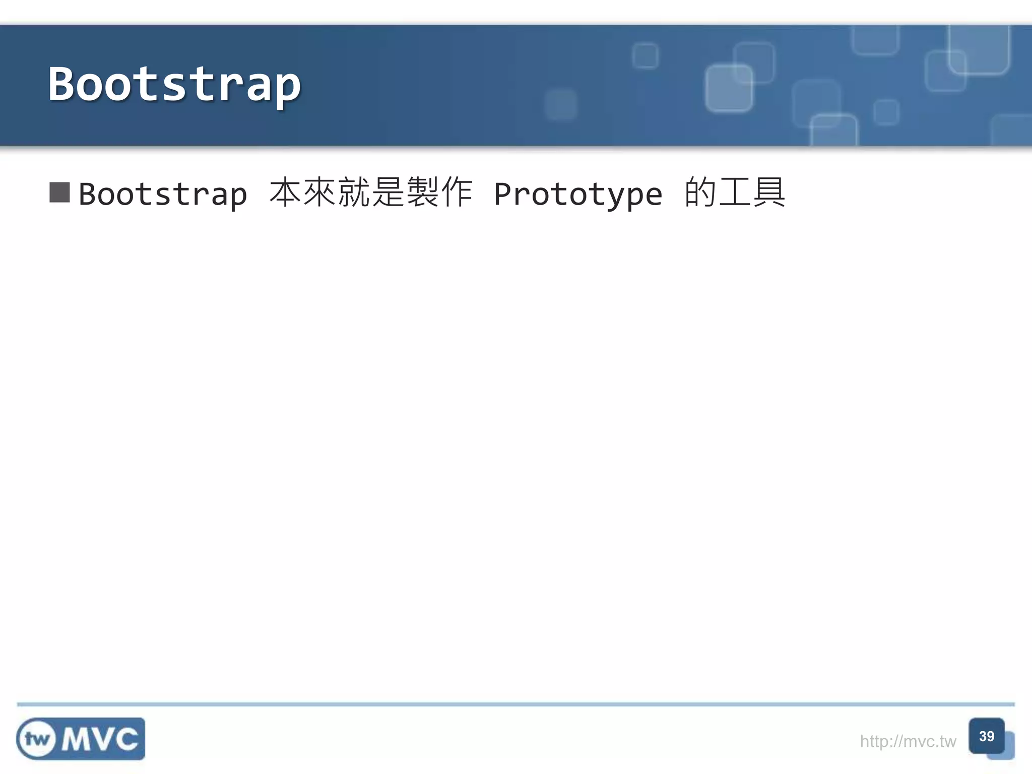 http://mvc.tw
 Bootstrap 本來就是製作 Prototype 的工具
Bootstrap
39
 