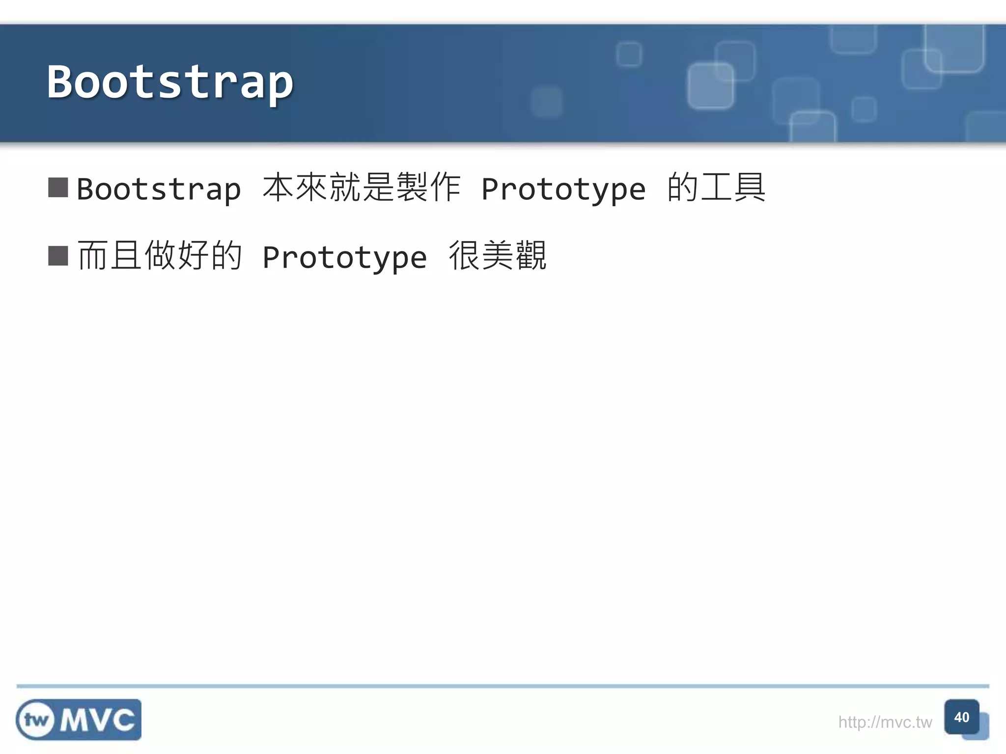 http://mvc.tw
 Bootstrap 本來就是製作 Prototype 的工具
 而且做好的 Prototype 很美觀
Bootstrap
40
 