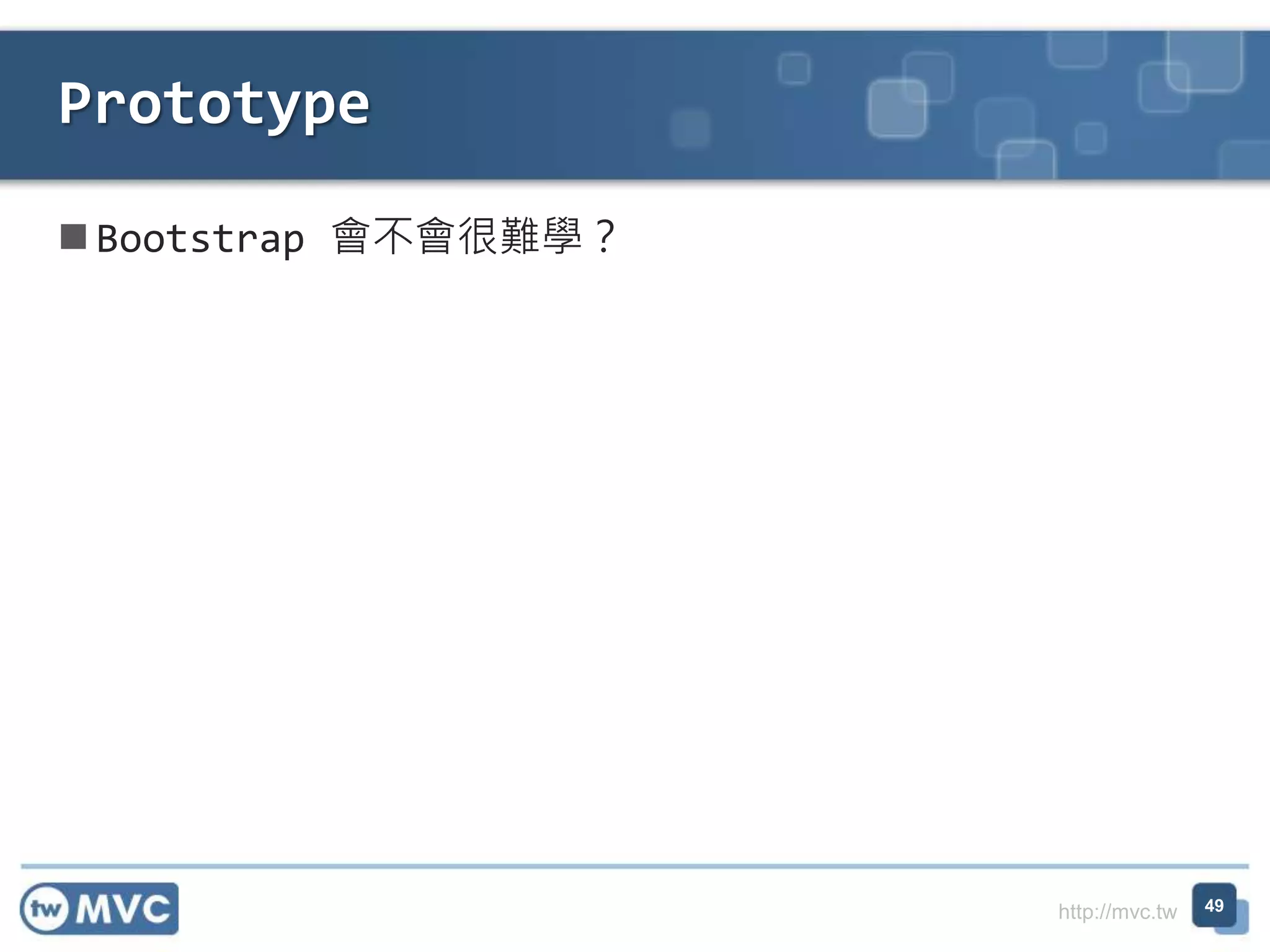 http://mvc.tw
 Bootstrap 會不會很難學？
Prototype
49
 