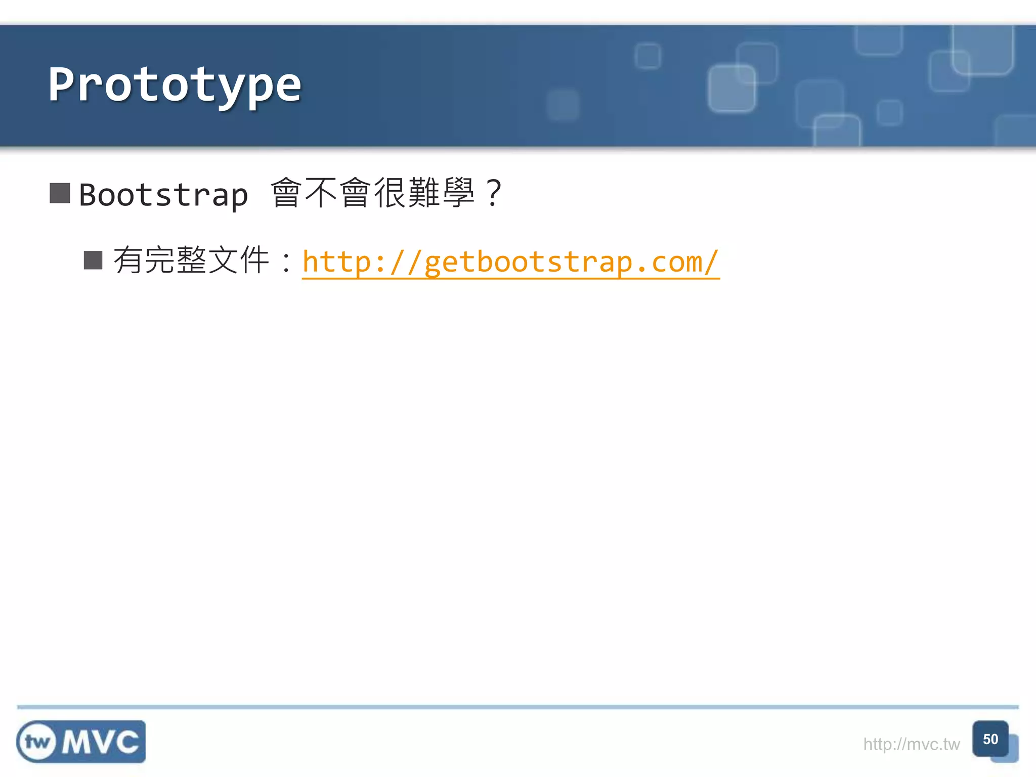 http://mvc.tw
 Bootstrap 會不會很難學？
 有完整文件：http://getbootstrap.com/
Prototype
50
 