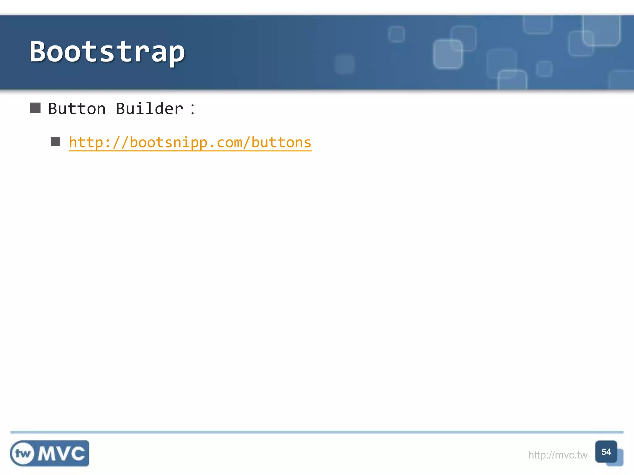 http://mvc.tw
 Button Builder：
 http://bootsnipp.com/buttons
Bootstrap
54
 