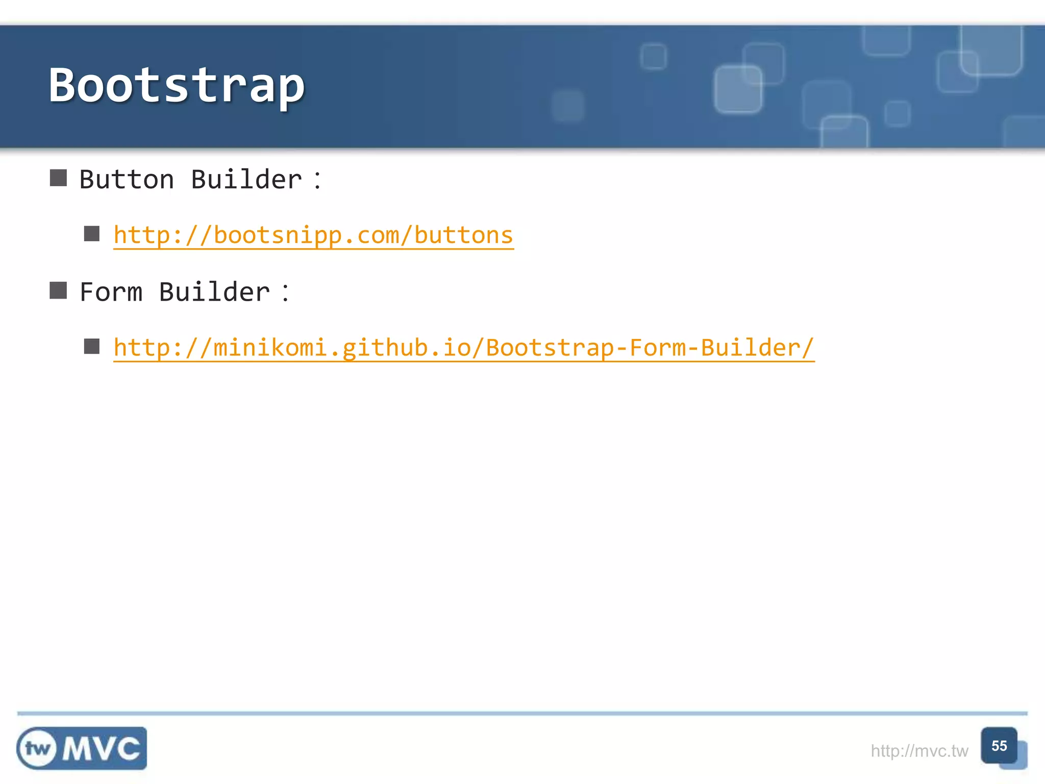 http://mvc.tw
 Button Builder：
 http://bootsnipp.com/buttons
 Form Builder：
 http://minikomi.github.io/Bootstrap-Form-Builder/
Bootstrap
55
 