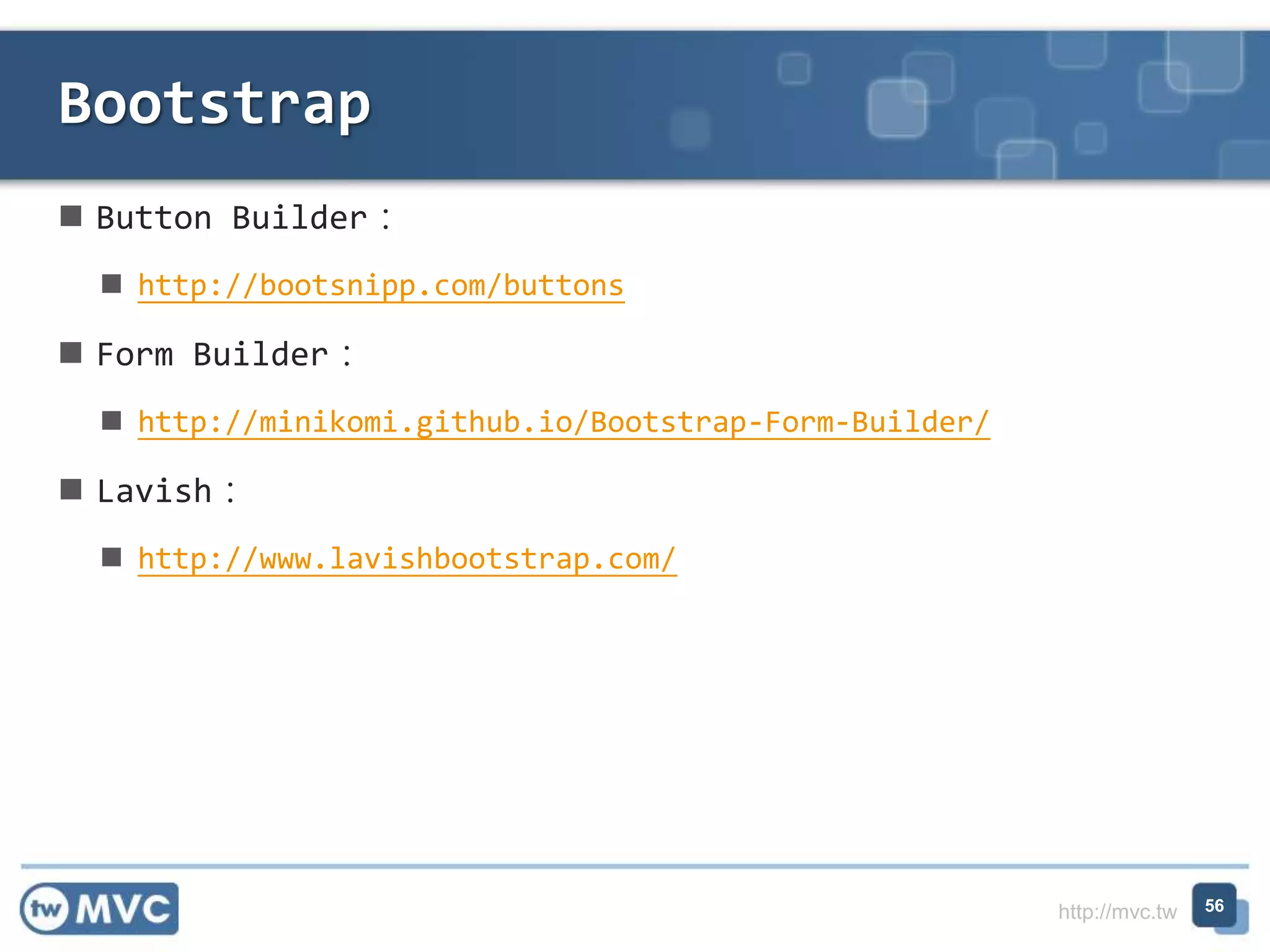 http://mvc.tw
 Button Builder：
 http://bootsnipp.com/buttons
 Form Builder：
 http://minikomi.github.io/Bootstrap-Form-Builder/
 Lavish：
 http://www.lavishbootstrap.com/
Bootstrap
56
 