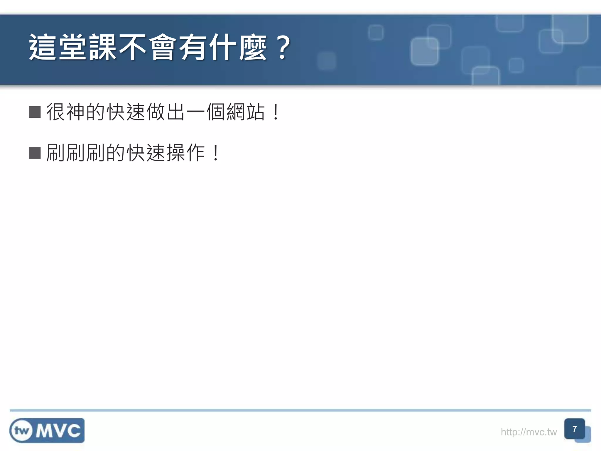 http://mvc.tw
 很神的快速做出一個網站！
 刷刷刷的快速操作！
這堂課不會有什麼？
7
 