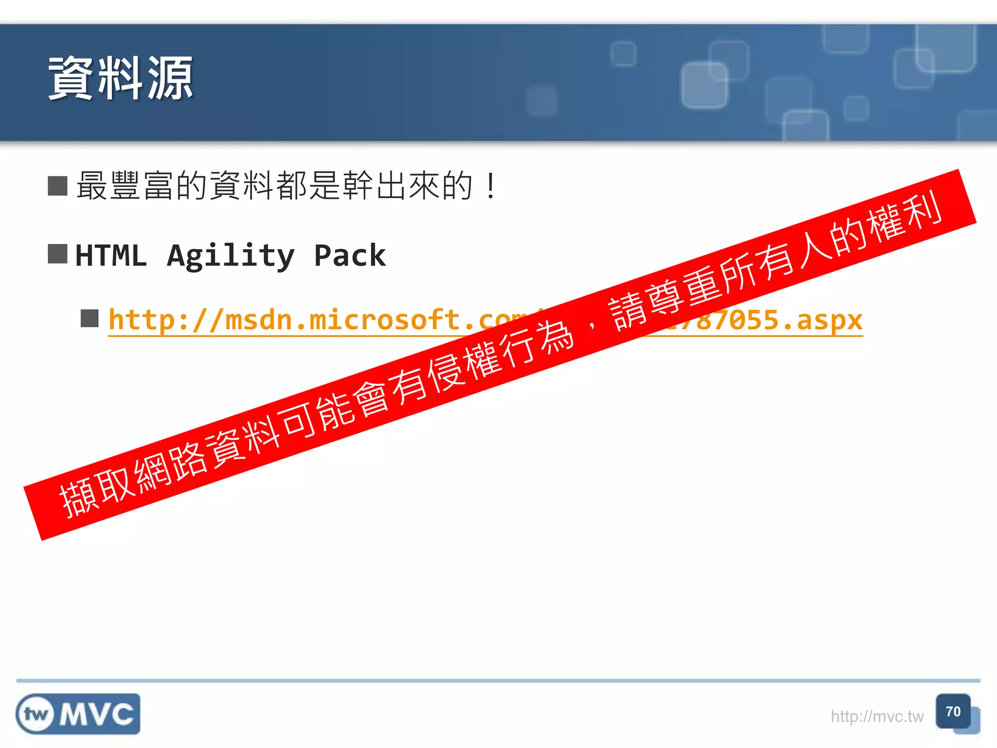http://mvc.tw
 最豐富的資料都是幹出來的！
 HTML Agility Pack
 http://msdn.microsoft.com/zh-tw/ee787055.aspx
資料源
70
 