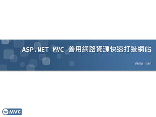 ASP.NET MVC 善用網路資源快速打造網站
demo fan
 