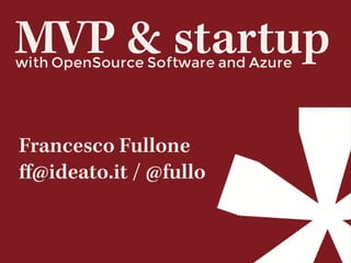 with OpenSource Software and Azure
MVP & startup
Francesco Fullone
ﬀ@ideato.it / @fullo
 