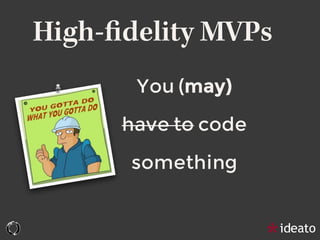 High-ﬁdelity MVPs
You (may)
have to code
something
 